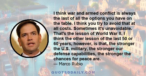 I think war and armed conflict is always the last of all the options you have on the table. I think you try to avoid that at all costs. Sometimes it's unavoidable. That's the lesson of World War II. I think the other