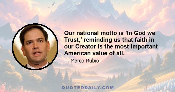 Our national motto is 'In God we Trust,' reminding us that faith in our Creator is the most important American value of all.