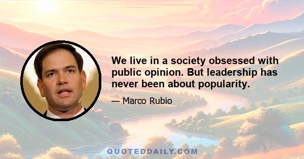 We live in a society obsessed with public opinion. But leadership has never been about popularity.