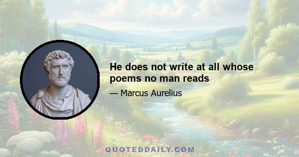 He does not write at all whose poems no man reads