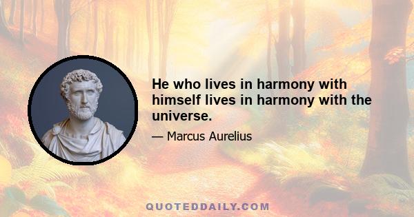 He who lives in harmony with himself lives in harmony with the universe.