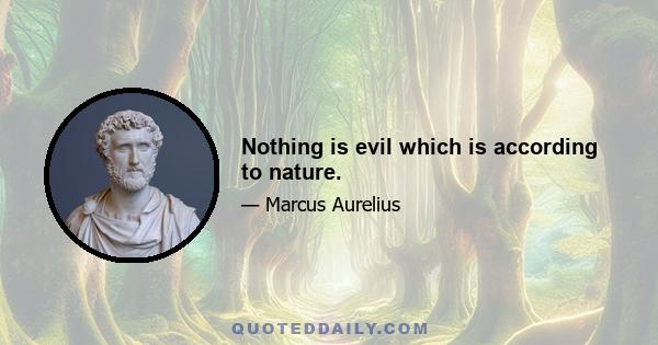 Nothing is evil which is according to nature.