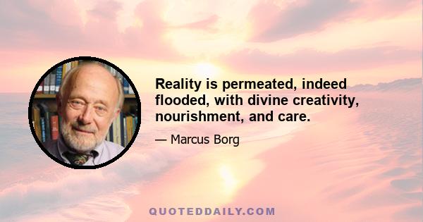 Reality is permeated, indeed flooded, with divine creativity, nourishment, and care.