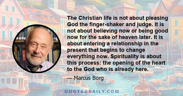 The Christian life is not about pleasing God the finger-shaker and judge. It is not about believing now or being good now for the sake of heaven later. It is about entering a relationship in the present that begins to