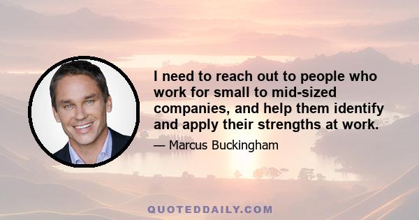 I need to reach out to people who work for small to mid-sized companies, and help them identify and apply their strengths at work.