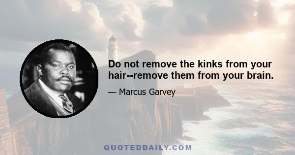 Do not remove the kinks from your hair--remove them from your brain.