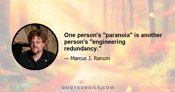 One person's paranoia is another person's engineering redundancy.