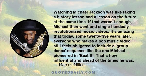 Watching Michael Jackson was like taking a history lesson and a lesson on the future at the same time. If that weren’t enough, Michael then went and single-handedly revolutionized music videos. It’s amazing that today,