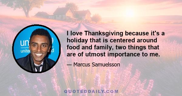 I love Thanksgiving because it's a holiday that is centered around food and family, two things that are of utmost importance to me.