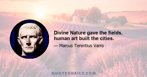 Divine Nature gave the fields, human art built the cities.