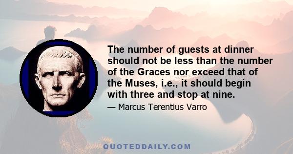 The number of guests at dinner should not be less than the number of the Graces nor exceed that of the Muses, i.e., it should begin with three and stop at nine.