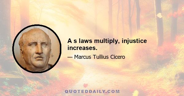 A s laws multiply, injustice increases.