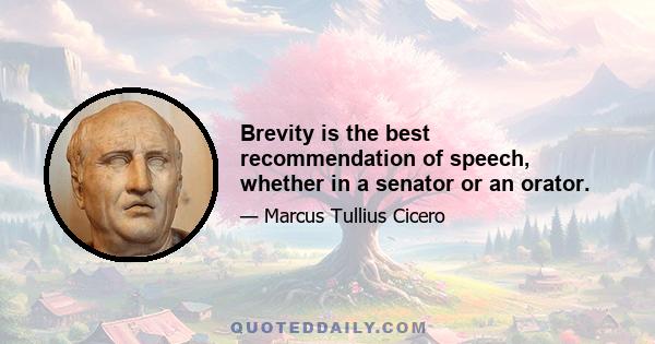 Brevity is the best recommendation of speech, whether in a senator or an orator.