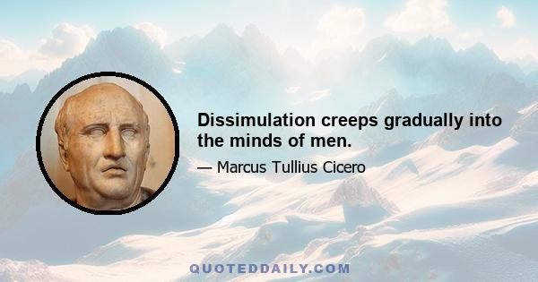 Dissimulation creeps gradually into the minds of men.