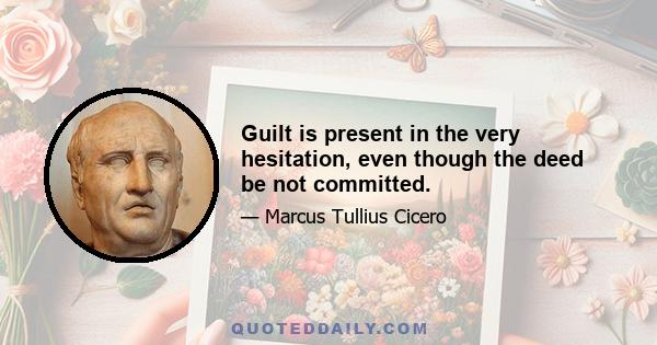 Guilt is present in the very hesitation, even though the deed be not committed.