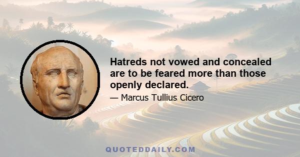 Hatreds not vowed and concealed are to be feared more than those openly declared.