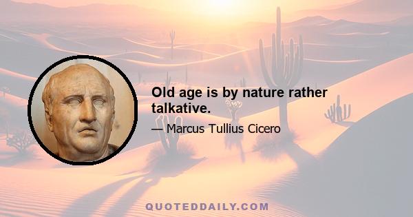 Old age is by nature rather talkative.