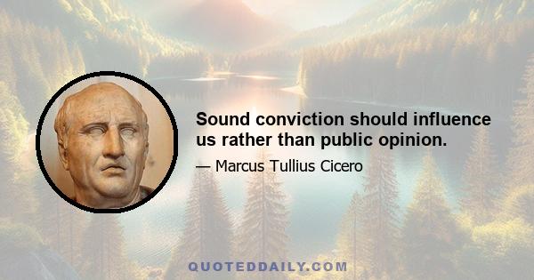 Sound conviction should influence us rather than public opinion.