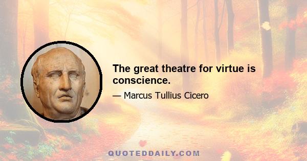 The great theatre for virtue is conscience.