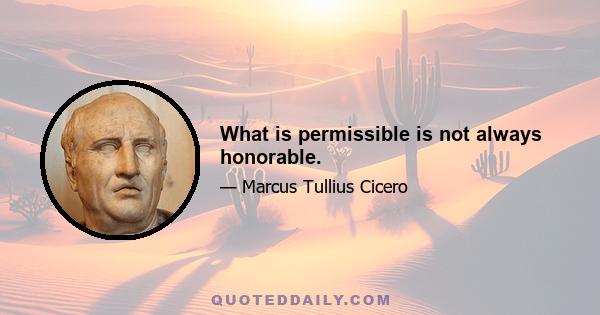 What is permissible is not always honorable.