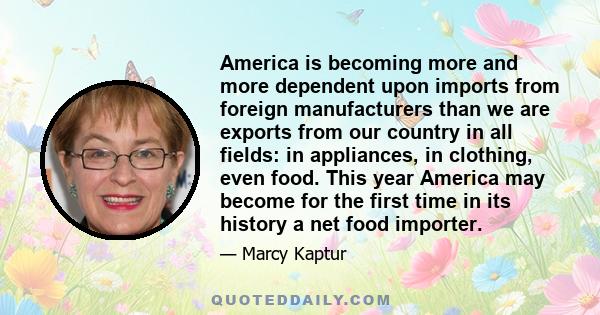 America is becoming more and more dependent upon imports from foreign manufacturers than we are exports from our country in all fields: in appliances, in clothing, even food. This year America may become for the first