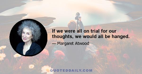 If we were all on trial for our thoughts, we would all be hanged.