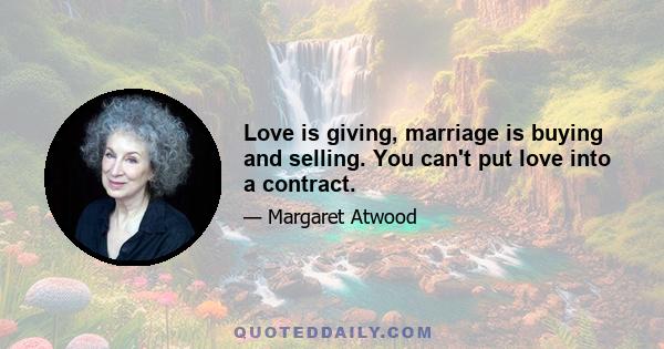 Love is giving, marriage is buying and selling. You can't put love into a contract.