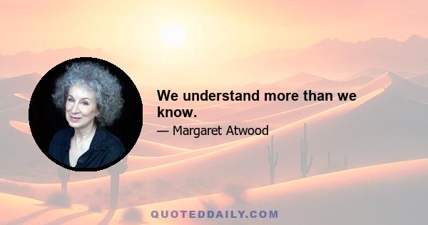 We understand more than we know.