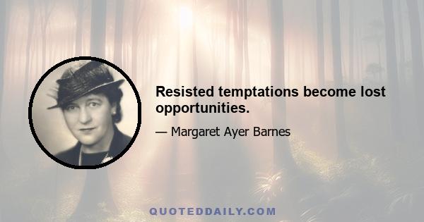 Resisted temptations become lost opportunities.