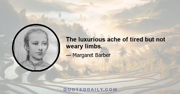 The luxurious ache of tired but not weary limbs.