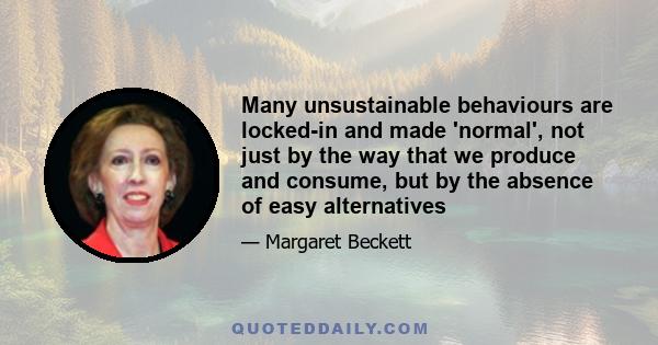 Many unsustainable behaviours are locked-in and made 'normal', not just by the way that we produce and consume, but by the absence of easy alternatives