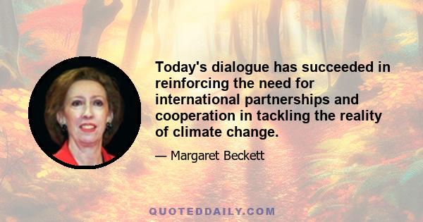 Today's dialogue has succeeded in reinforcing the need for international partnerships and cooperation in tackling the reality of climate change.