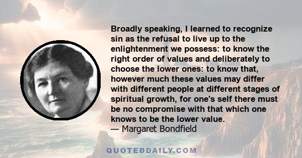 Broadly speaking, I learned to recognize sin as the refusal to live up to the enlightenment we possess: to know the right order of values and deliberately to choose the lower ones: to know that, however much these