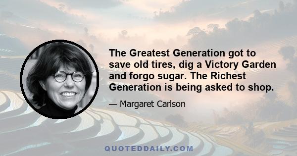 The Greatest Generation got to save old tires, dig a Victory Garden and forgo sugar. The Richest Generation is being asked to shop.