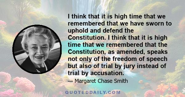 I think that it is high time that we remembered that we have sworn to uphold and defend the Constitution. I think that it is high time that we remembered that the Constitution, as amended, speaks not only of the freedom 