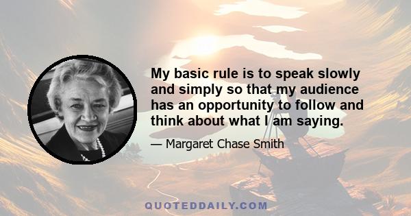 My basic rule is to speak slowly and simply so that my audience has an opportunity to follow and think about what I am saying.