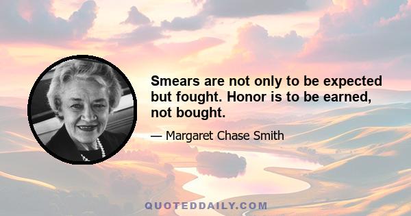 Smears are not only to be expected but fought. Honor is to be earned, not bought.