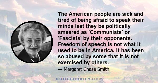 The American people are sick and tired of being afraid to speak their minds lest they be politically smeared as 'Communists' or 'Fascists' by their opponents. Freedom of speech is not what it used to be in America. It