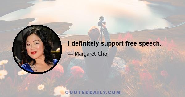 I definitely support free speech.