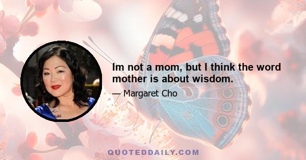 Im not a mom, but I think the word mother is about wisdom.