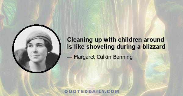 Cleaning up with children around is like shoveling during a blizzard