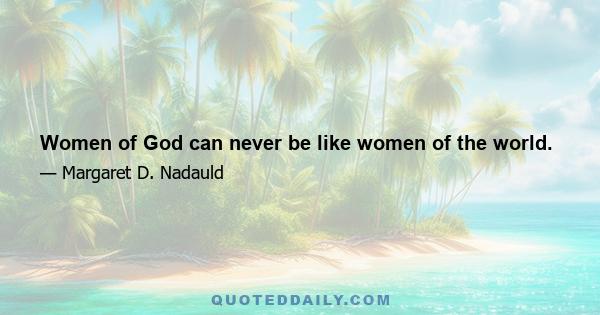 Women of God can never be like women of the world.