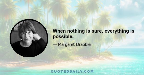 When nothing is sure, everything is possible.