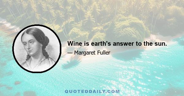 Wine is earth's answer to the sun.