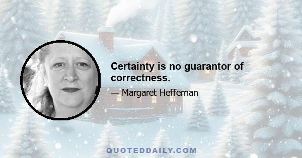 Certainty is no guarantor of correctness.