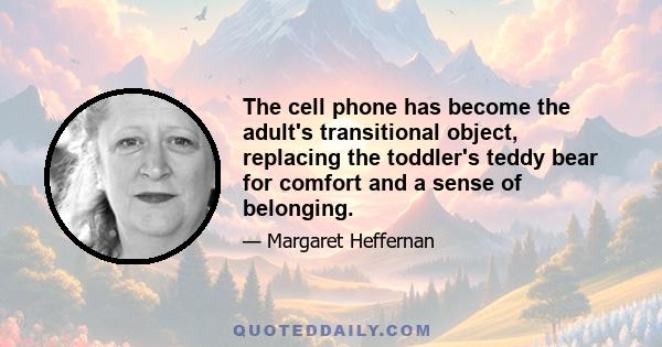 The cell phone has become the adult's transitional object, replacing the toddler's teddy bear for comfort and a sense of belonging.