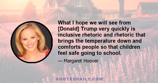 What I hope we will see from [Donald] Trump very quickly is inclusive rhetoric and rhetoric that brings the temperature down and comforts people so that children feel safe going to school.