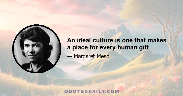 An ideal culture is one that makes a place for every human gift