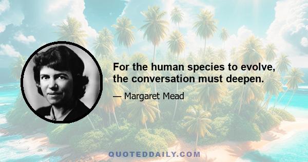 For the human species to evolve, the conversation must deepen.