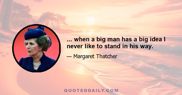... when a big man has a big idea I never like to stand in his way.